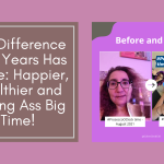 The Difference Four Years Has Made: Happier, Healthier and Kicking Ass Big Time!